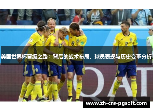 美国世界杯晋级之路：背后的战术布局、球员表现与历史变革分析