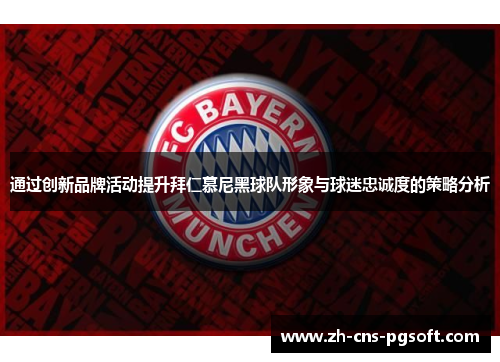 通过创新品牌活动提升拜仁慕尼黑球队形象与球迷忠诚度的策略分析