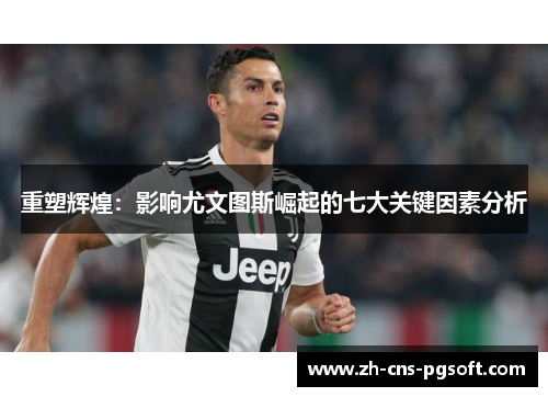 重塑辉煌：影响尤文图斯崛起的七大关键因素分析