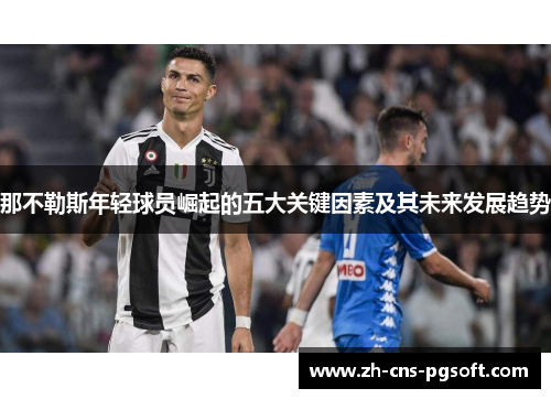 那不勒斯年轻球员崛起的五大关键因素及其未来发展趋势