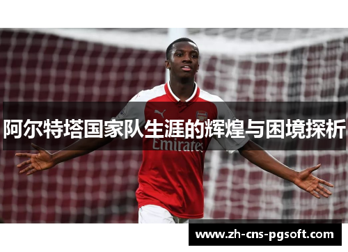 阿尔特塔国家队生涯的辉煌与困境探析