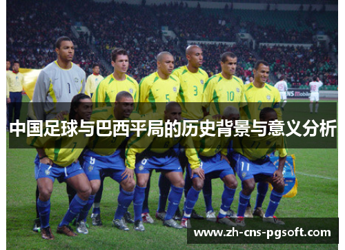 中国足球与巴西平局的历史背景与意义分析 中国足球与巴西平局的历史背景与意义分析