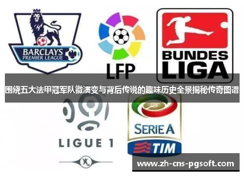 围绕五大法甲冠军队徽演变与背后传说的趣味历史全景揭秘传奇图谱 围绕五大法甲冠军队徽演变与背后传说的趣味历史全景揭秘传奇图谱