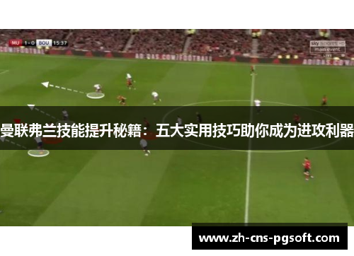 曼联弗兰技能提升秘籍:五大实用技巧助你成为进攻利器 曼联弗兰技能提升秘籍:五大实用技巧助你成为进攻利器