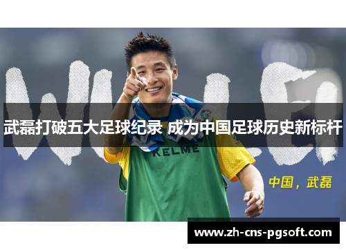 武磊打破五大足球纪录 成为中国足球历史新标杆 武磊打破五大足球纪录 成为中国足球历史新标杆