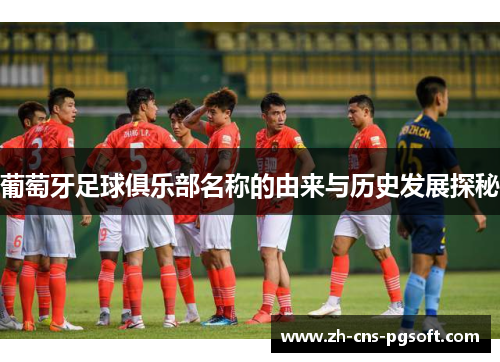 葡萄牙足球俱乐部名称的由来与历史发展探秘