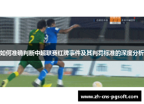如何准确判断中超联赛红牌事件及其判罚标准的深度分析 如何准确判断中超联赛红牌事件及其判罚标准的深度分析