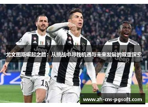 尤文图斯崛起之路：从挑战中寻找机遇与未来发展的双重探索