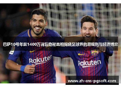 巴萨10号年薪1400万背后隐秘真相揭晓足球界的潜规则与经济博弈