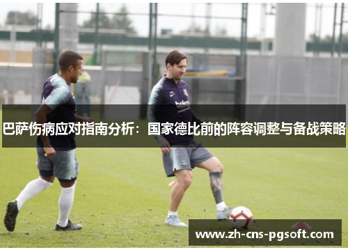 巴萨伤病应对指南分析：国家德比前的阵容调整与备战策略