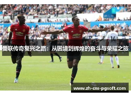 曼联传奇复兴之路：从困境到辉煌的奋斗与荣耀之旅