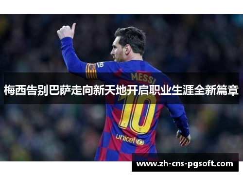 梅西告别巴萨走向新天地开启职业生涯全新篇章 梅西告别巴萨走向新天地开启职业生涯全新篇章