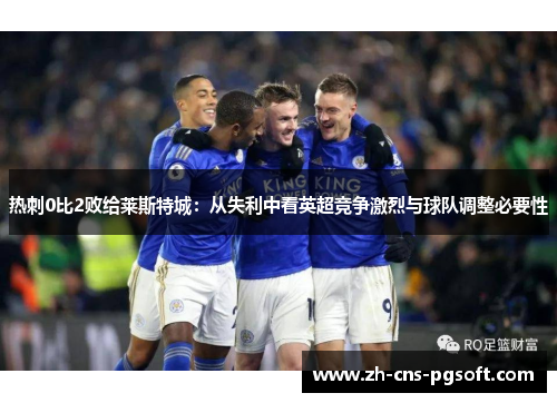 热刺0比2败给莱斯特城：从失利中看英超竞争激烈与球队调整必要性