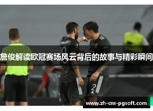 詹俊解读欧冠赛场风云背后的故事与精彩瞬间
