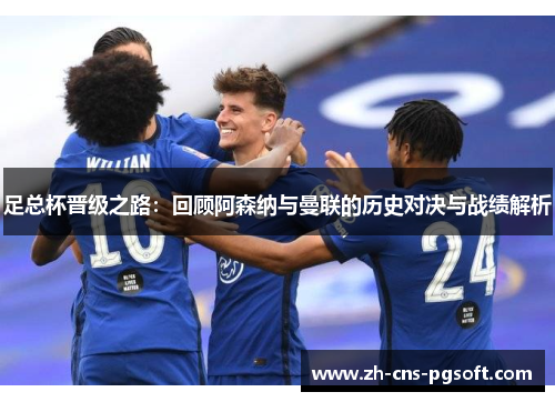 足总杯晋级之路：回顾阿森纳与曼联的历史对决与战绩解析