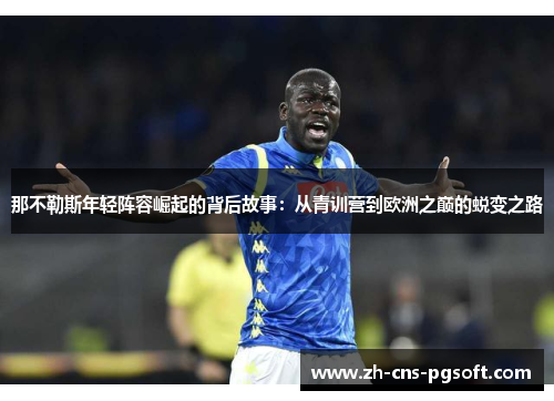 那不勒斯年轻阵容崛起的背后故事：从青训营到欧洲之巅的蜕变之路