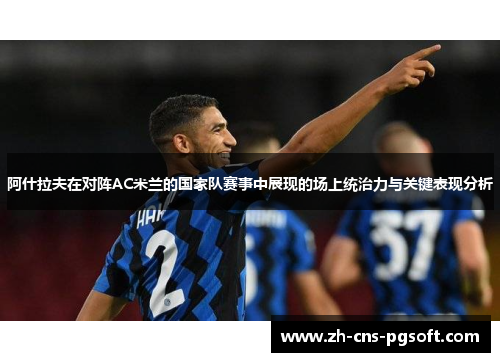 阿什拉夫在对阵AC米兰的国家队赛事中展现的场上统治力与关键表现分析
